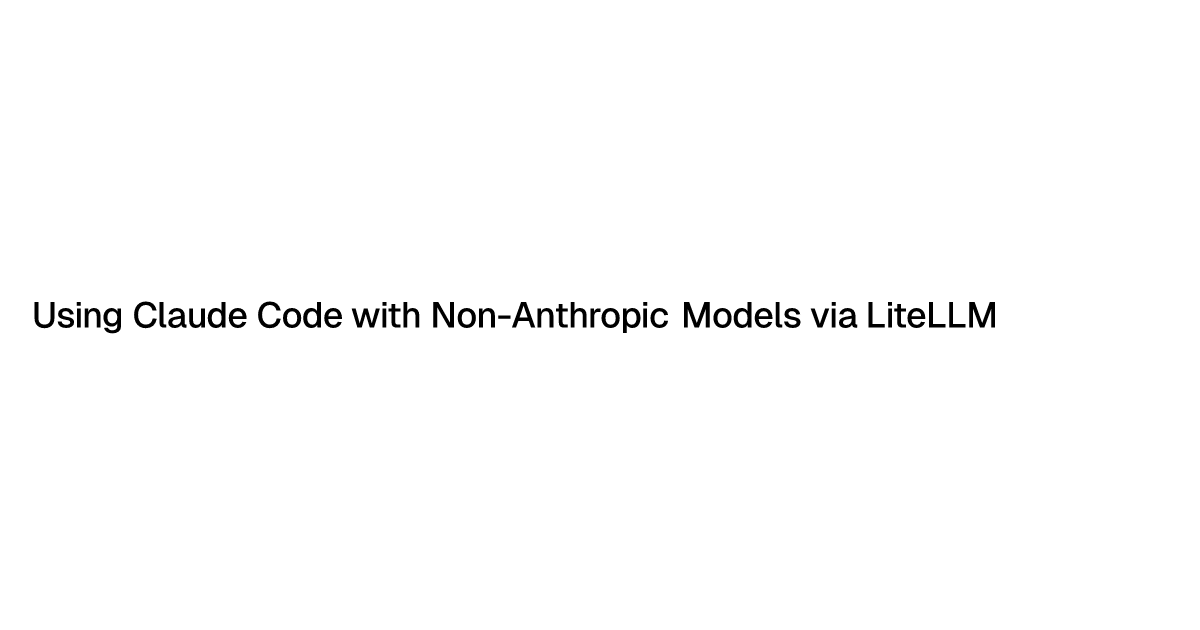 Using Claude Code with Non-Anthropic Models via LiteLLM | Ajay Dandge